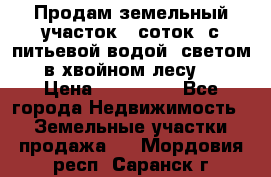 Продам земельный участок 6 соток, с питьевой водой, светом  в хвойном лесу . › Цена ­ 600 000 - Все города Недвижимость » Земельные участки продажа   . Мордовия респ.,Саранск г.